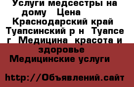 Услуги медсестры на дому › Цена ­ 100 - Краснодарский край, Туапсинский р-н, Туапсе г. Медицина, красота и здоровье » Медицинские услуги   